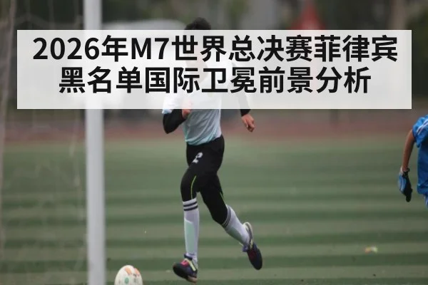 2026年M7世界总决赛菲律宾黑名单国际卫冕前景分析（PG Play Store）